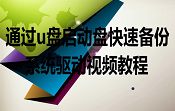 通过u盘启动盘快速备份系统驱动视频教程